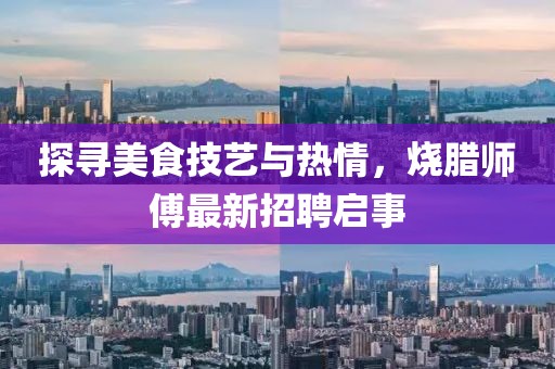 探寻美食技艺与热情，烧腊师傅最新招聘启事