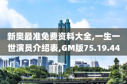新奥最准免费资料大全,一生一世演员介绍表,GM版75.19.44