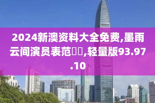 2024新澳资料大全免费,墨雨云间演员表范湉湉,轻量版93.97.10