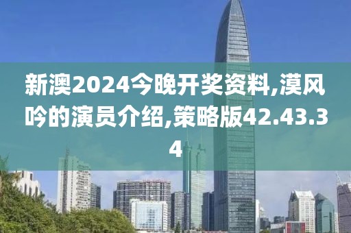 新澳2024今晚开奖资料,漠风吟的演员介绍,策略版42.43.34