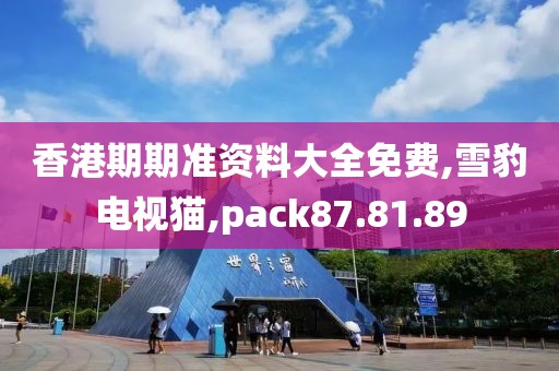 香港期期准资料大全免费,雪豹电视猫,pack87.81.89