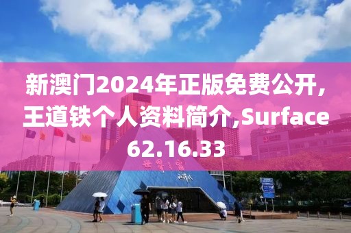 新澳门2024年正版免费公开,王道铁个人资料简介,Surface62.16.33