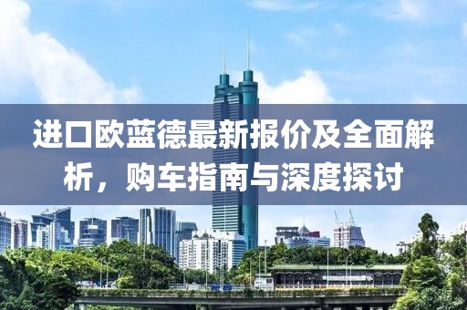 进口欧蓝德最新报价及全面解析，购车指南与深度探讨