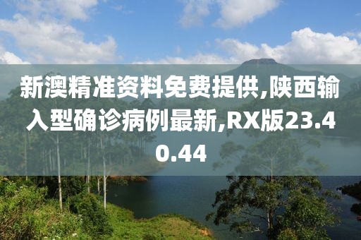 新澳精准资料免费提供,陕西输入型确诊病例最新,RX版23.40.44