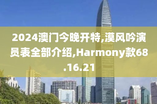 2024澳门今晚开特,漠风吟演员表全部介绍,Harmony款68.16.21
