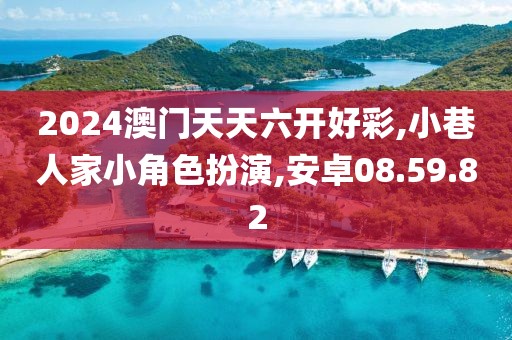 2024澳门天天六开好彩,小巷人家小角色扮演,安卓08.59.82