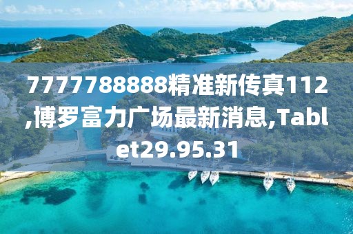 7777788888精准新传真112,博罗富力广场最新消息,Tablet29.95.31