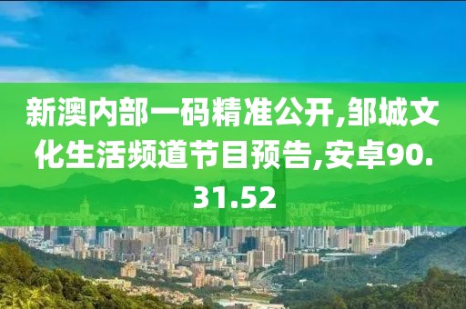 新澳内部一码精准公开,邹城文化生活频道节目预告,安卓90.31.52