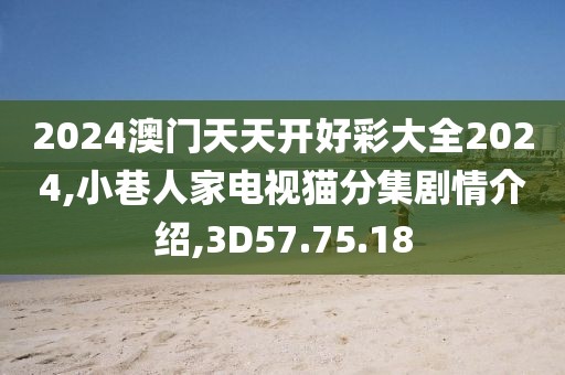 2024澳门天天开好彩大全2024,小巷人家电视猫分集剧情介绍,3D57.75.18