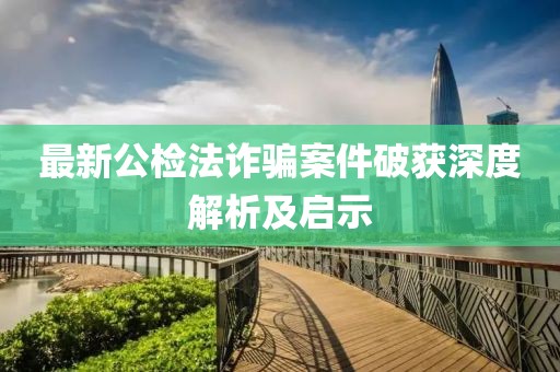 最新公检法诈骗案件破获深度解析及启示