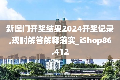 新澳门开奖结果2024开奖记录,现时解答解释落实_iShop86.412