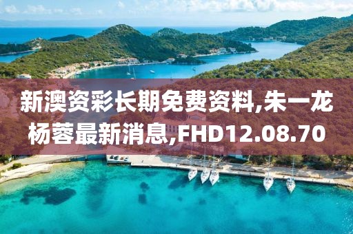 新澳资彩长期免费资料,朱一龙杨蓉最新消息,FHD12.08.70