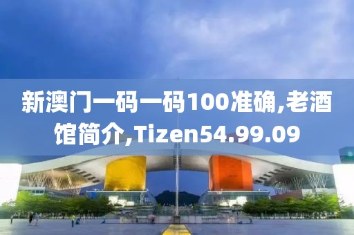 新澳门一码一码100准确,老酒馆简介,Tizen54.99.09
