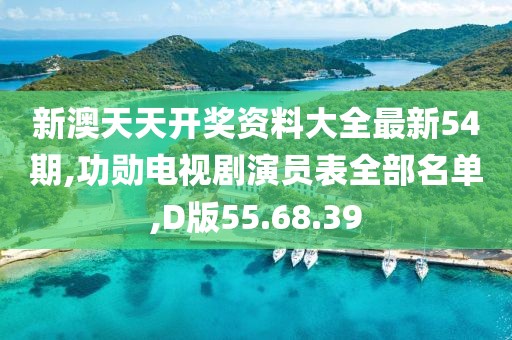新澳天天开奖资料大全最新54期,功勋电视剧演员表全部名单,D版55.68.39