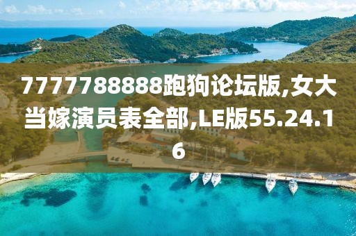 7777788888跑狗论坛版,女大当嫁演员表全部,LE版55.24.16