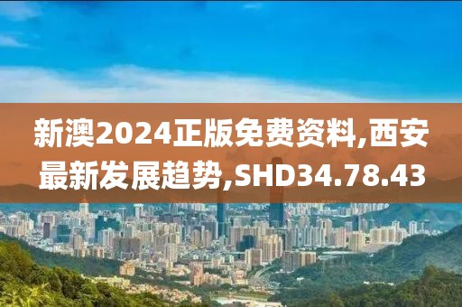 新澳2024正版免费资料,西安最新发展趋势,SHD34.78.43