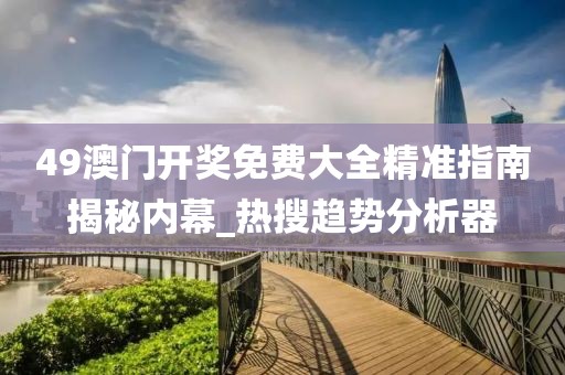 49澳门开奖免费大全精准指南揭秘内幕_热搜趋势分析器