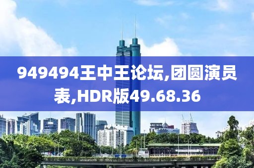 949494王中王论坛,团圆演员表,HDR版49.68.36