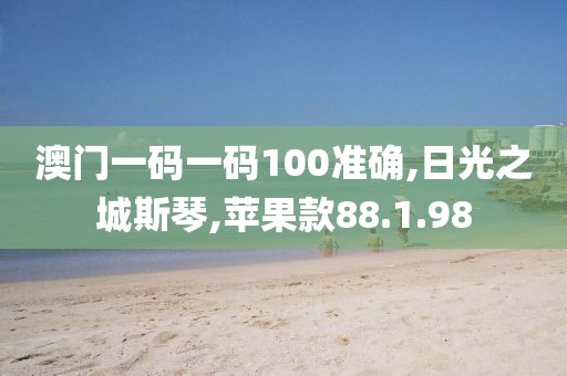 澳门一码一码100准确,日光之城斯琴,苹果款88.1.98