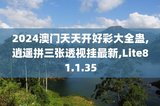 2024澳门天天开好彩大全蛊,逍遥拼三张透视挂最新,Lite81.1.35