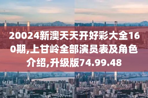 20024新澳天天开好彩大全160期,上甘岭全部演员表及角色介绍,升级版74.99.48