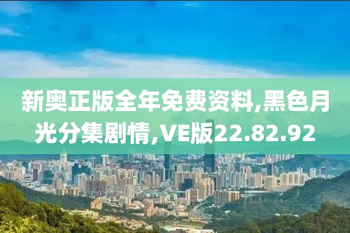 新奥正版全年免费资料,黑色月光分集剧情,VE版22.82.92
