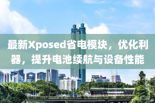 最新Xposed省电模块，优化利器，提升电池续航与设备性能