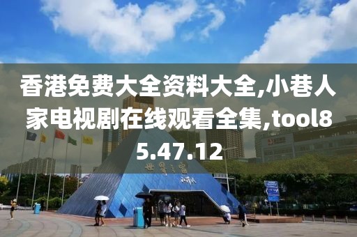 香港免费大全资料大全,小巷人家电视剧在线观看全集,tool85.47.12