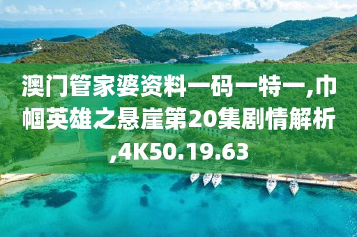 澳门管家婆资料一码一特一,巾帼英雄之悬崖第20集剧情解析,4K50.19.63
