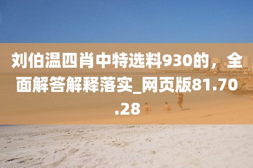 刘伯温四肖中特选料930的，全面解答解释落实_网页版81.70.28