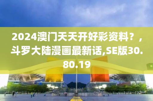 2024澳门天天开好彩资料？,斗罗大陆漫画最新话,SE版30.80.19