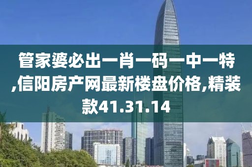 管家婆必出一肖一码一中一特,信阳房产网最新楼盘价格,精装款41.31.14