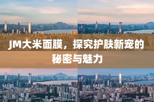 JM大米面膜，探究护肤新宠的秘密与魅力
