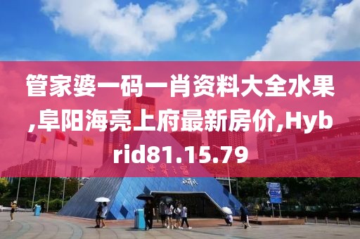 管家婆一码一肖资料大全水果,阜阳海亮上府最新房价,Hybrid81.15.79