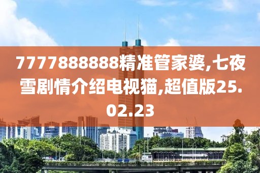 7777888888精准管家婆,七夜雪剧情介绍电视猫,超值版25.02.23