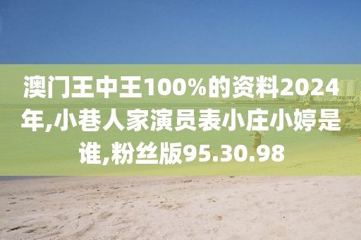 澳门王中王100%的资料2024年,小巷人家演员表小庄小婷是谁,粉丝版95.30.98