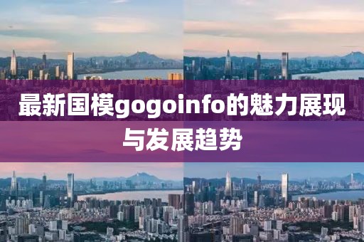 最新国模gogoinfo的魅力展现与发展趋势