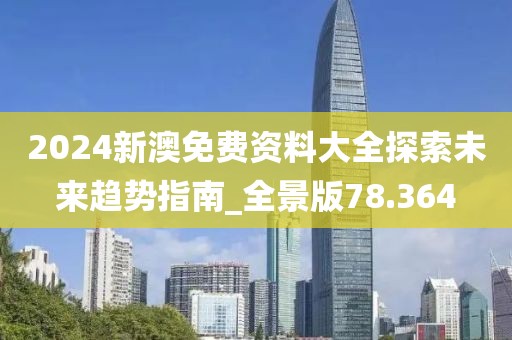 2024新澳免费资料大全探索未来趋势指南_全景版78.364