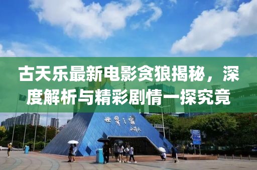 古天乐最新电影贪狼揭秘，深度解析与精彩剧情一探究竟