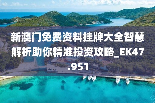 新澳门免费资料挂牌大全智慧解析助你精准投资攻略_EK47.951