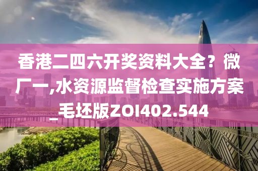 香港二四六开奖资料大全？微厂一,水资源监督检查实施方案_毛坯版ZOI402.544