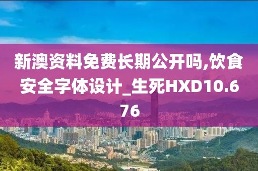新澳资料免费长期公开吗,饮食安全字体设计_生死HXD10.676