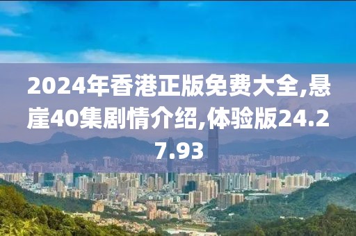 2024年香港正版免费大全,悬崖40集剧情介绍,体验版24.27.93