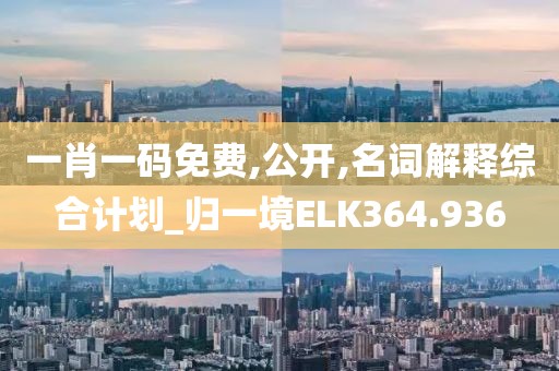一肖一码免费,公开,名词解释综合计划_归一境ELK364.936