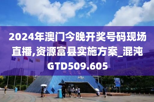 2024年澳门今晚开奖号码现场直播,资源富县实施方案_混沌GTD509.605