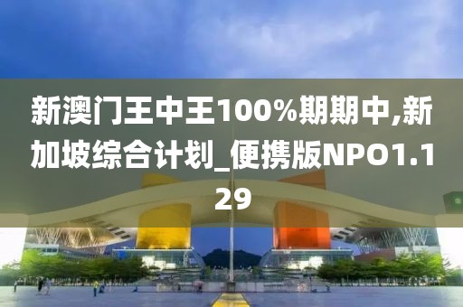 新澳门王中王100%期期中,新加坡综合计划_便携版NPO1.129