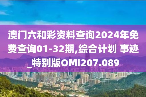 澳门六和彩资料查询2024年免费查询01-32期,综合计划 事迹_特别版OMI207.089