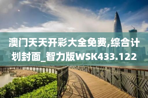 澳门天天开彩大全免费,综合计划封面_智力版WSK433.122
