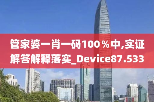 管家婆一肖一码100％中,实证解答解释落实_Device87.533