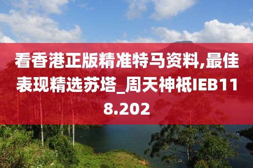 看香港正版精准特马资料,最佳表现精选苏塔_周天神祗IEB118.202